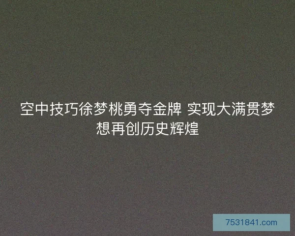 空中技巧徐梦桃勇夺金牌 实现大满贯梦想再创历史辉煌 空中技巧徐梦桃勇夺金牌 实现大满贯梦想再创历史辉煌