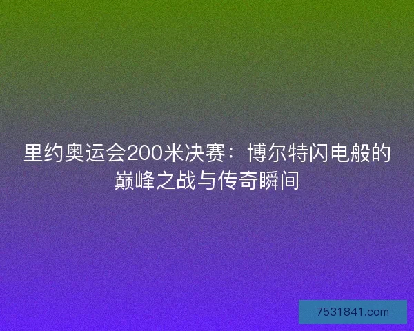 里约奥运会200米决赛：博尔特闪电般的巅峰之战与传奇瞬间