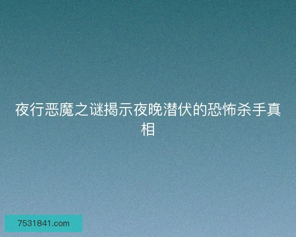 夜行恶魔之谜揭示夜晚潜伏的恐怖杀手真相 夜行恶魔之谜揭示夜晚潜伏的恐怖杀手真相