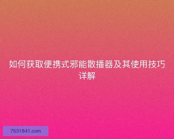 如何获取便携式邪能散播器及其使用技巧详解