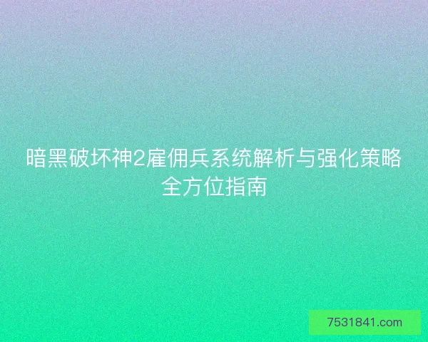 暗黑破坏神2雇佣兵系统解析与强化策略全方位指南