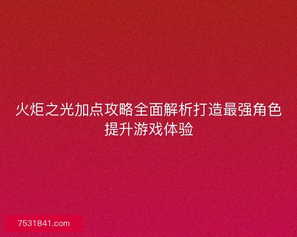 火炬之光加点攻略全面解析打造最强角色提升游戏体验