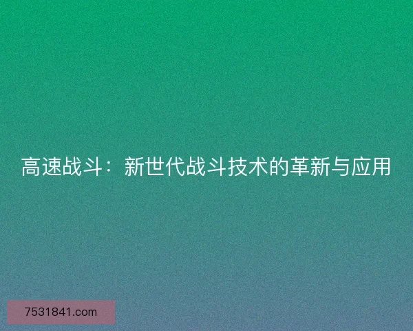 高速战斗：新世代战斗技术的革新与应用