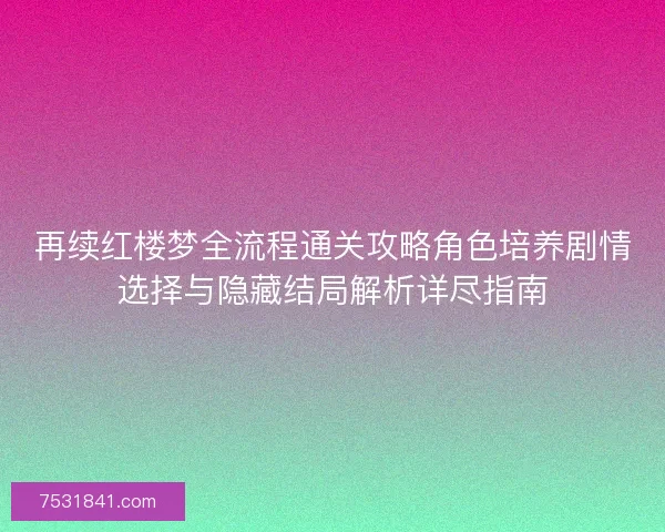 再续红楼梦全流程通关攻略角色培养剧情选择与隐藏结局解析详尽指南