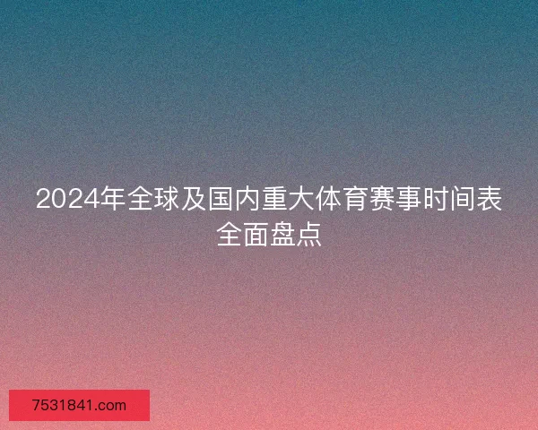 2024年全球及国内重大体育赛事时间表全面盘点