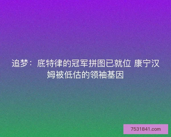 追梦：底特律的冠军拼图已就位 康宁汉姆被低估的领袖基因