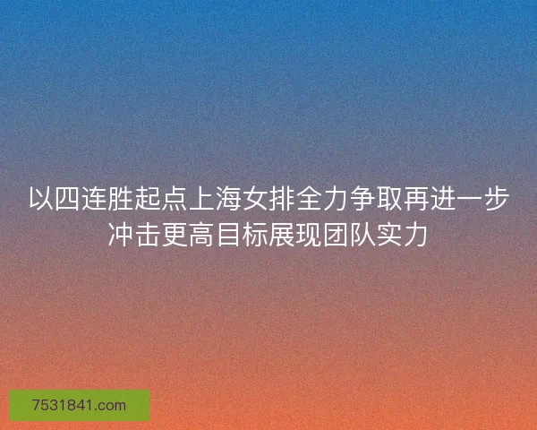 以四连胜起点上海女排全力争取再进一步冲击更高目标展现团队实力