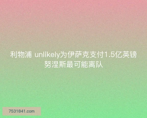利物浦 unlikely为伊萨克支付1.5亿英镑努涅斯最可能离队