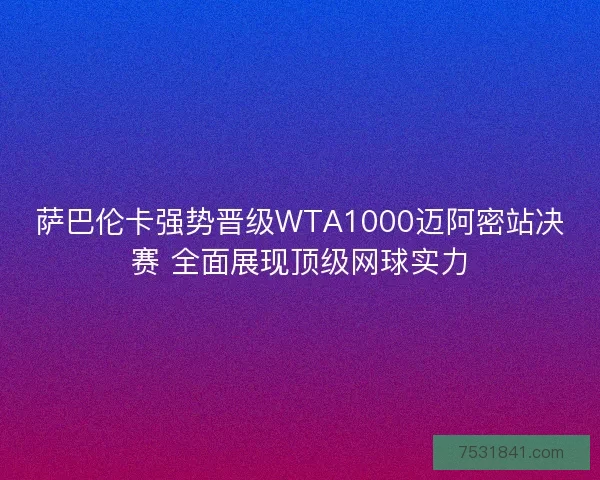 萨巴伦卡强势晋级WTA1000迈阿密站决赛 全面展现顶级网球实力 萨巴伦卡强势晋级WTA1000迈阿密站决赛 全面展现顶级网球实力
