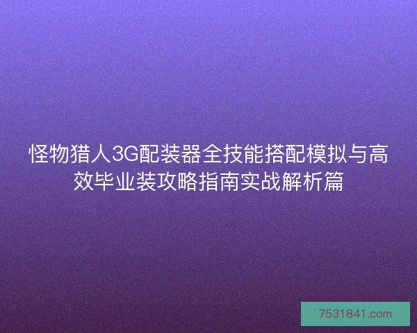 怪物猎人3G配装器全技能搭配模拟与高效毕业装攻略指南实战解析篇