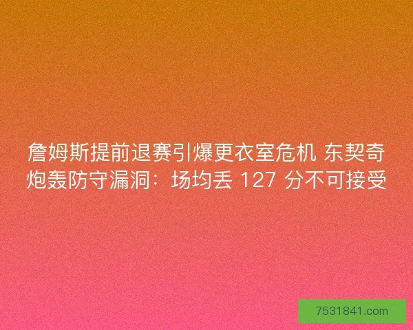 詹姆斯提前退赛引爆更衣室危机 东契奇炮轰防守漏洞：场均丢 127 分不可接受