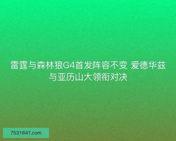 雷霆与森林狼G4首发阵容不变 爱德华兹与亚历山大领衔对决 雷霆与森林狼G4首发阵容不变 爱德华兹与亚历山大领衔对决