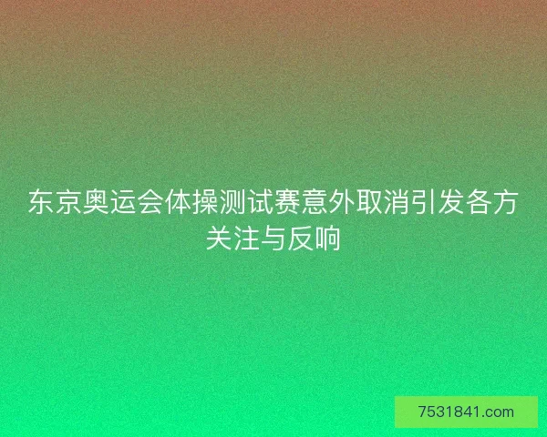 东京奥运会体操测试赛意外取消引发各方关注与反响