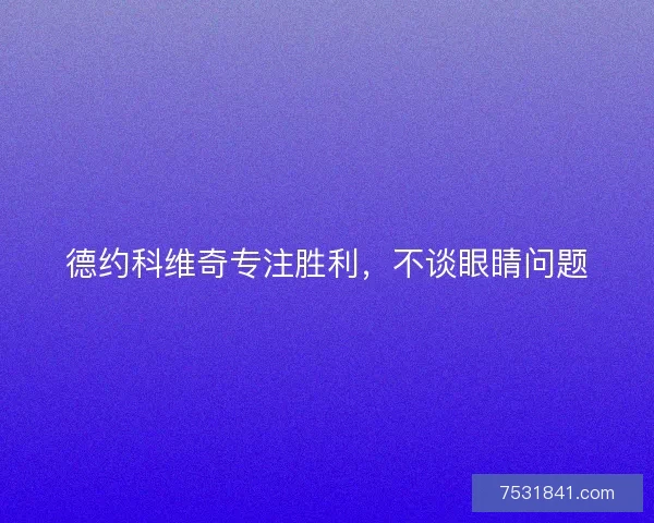 德约科维奇专注胜利，不谈眼睛问题