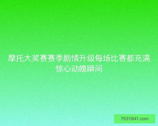 摩托大奖赛赛季剧情升级每场比赛都充满惊心动魄瞬间