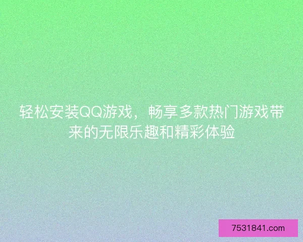 轻松安装QQ游戏,畅享多款热门游戏带来的无限乐趣和精彩体验 轻松安装QQ游戏,畅享多款热门游戏带来的无限乐趣和精彩体验
