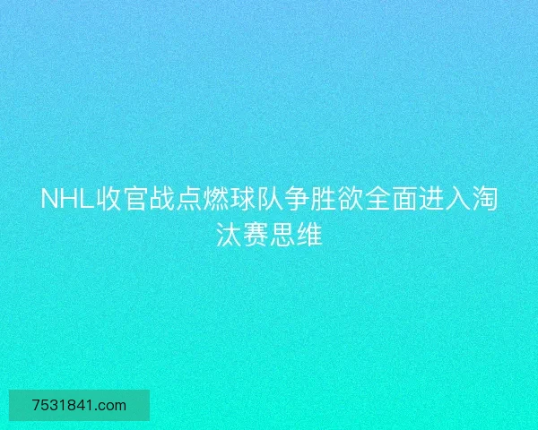 NHL收官战点燃球队争胜欲全面进入淘汰赛思维