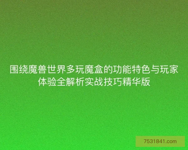 围绕魔兽世界多玩魔盒的功能特色与玩家体验全解析实战技巧精华版