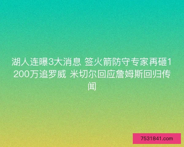 湖人连曝3大消息 签火箭防守专家再砸1200万追罗威 米切尔回应詹姆斯回归传闻 湖人连曝3大消息 签火箭防守专家再砸1200万追罗威 米切尔回应詹姆斯回归传闻