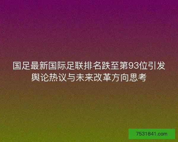国足最新国际足联排名跌至第93位引发舆论热议与未来改革方向思考 国足最新国际足联排名跌至第93位引发舆论热议与未来改革方向思考