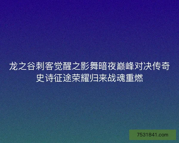 龙之谷刺客觉醒之影舞暗夜巅峰对决传奇史诗征途荣耀归来战魂重燃